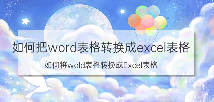 如何把word表格转换成excel表格 如何将wold表格转换成Excel表格？